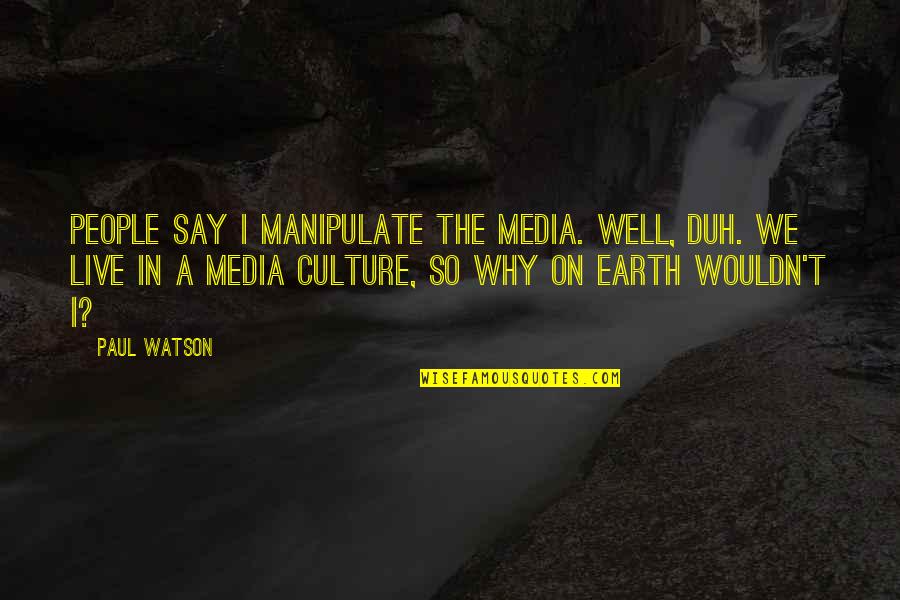 I Don't Know Who I Can Trust Quotes By Paul Watson: People say I manipulate the media. Well, duh.