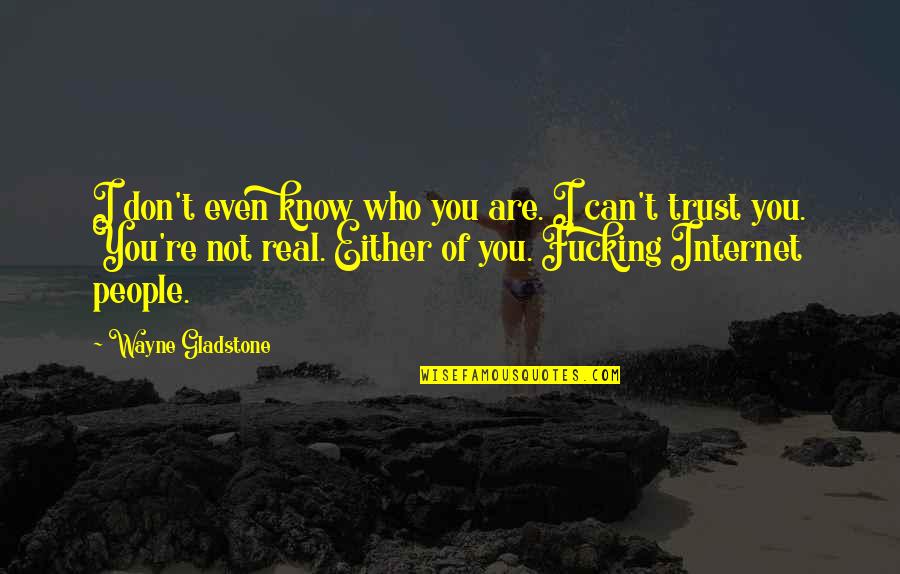 I Don't Know Who I Can Trust Quotes By Wayne Gladstone: I don't even know who you are. I