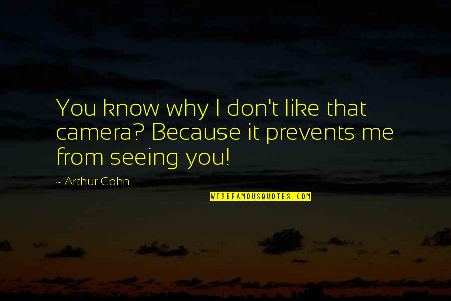 I Don't Know Why I Like You Quotes By Arthur Cohn: You know why I don't like that camera?