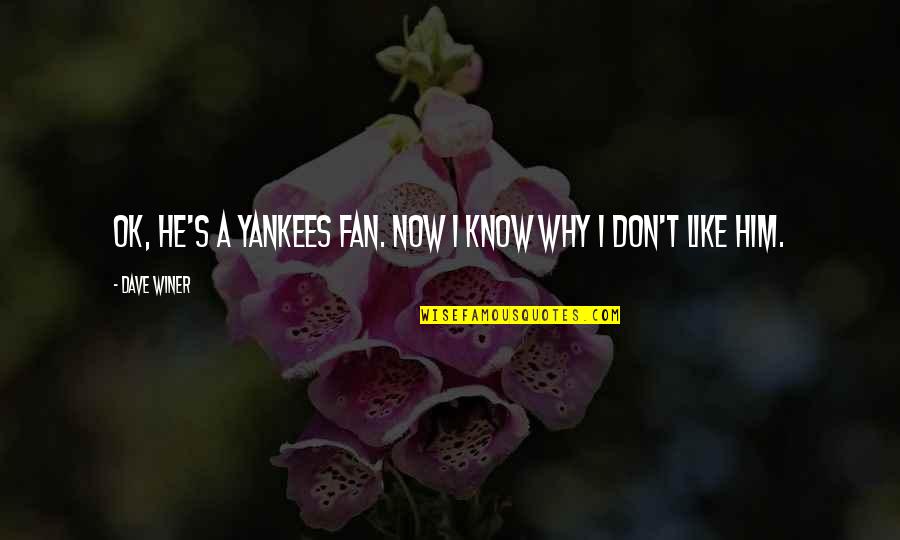 I Don't Know Why I Like You Quotes By Dave Winer: OK, he's a Yankees fan. Now I know