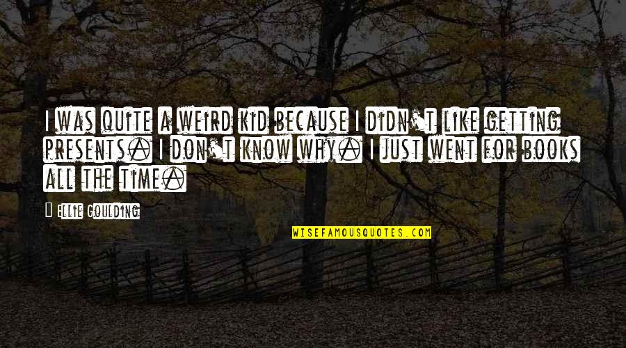 I Don't Know Why I Like You Quotes By Ellie Goulding: I was quite a weird kid because I