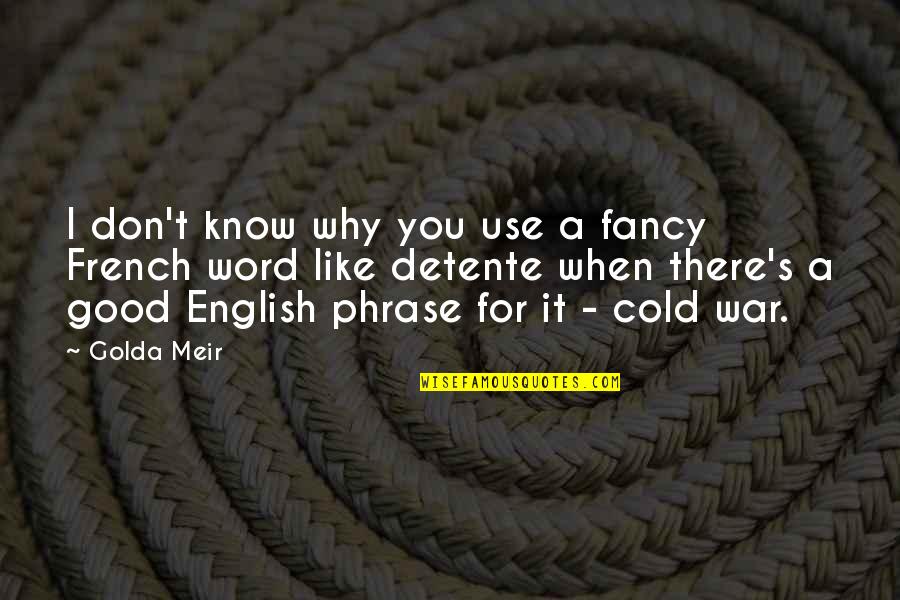 I Don't Know Why I Like You Quotes By Golda Meir: I don't know why you use a fancy