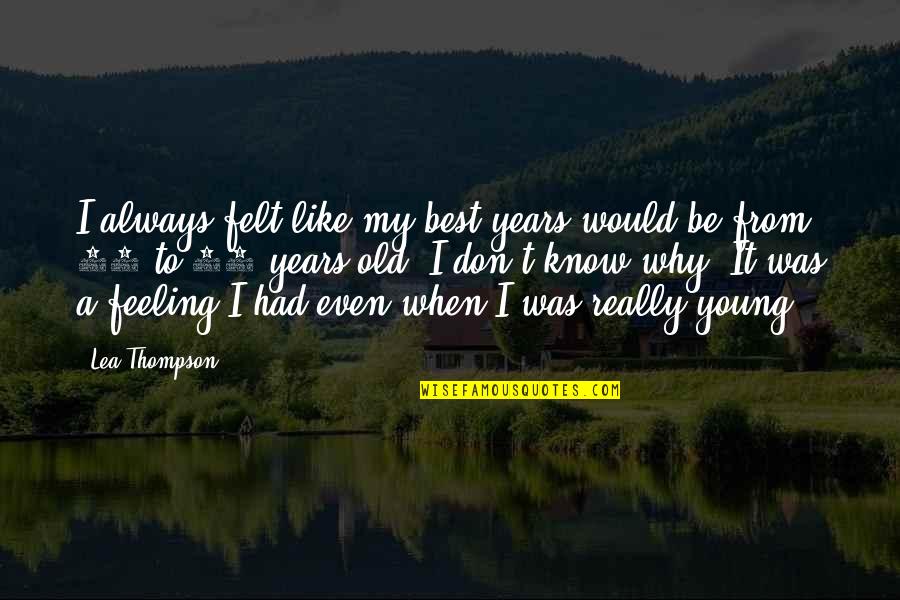 I Don't Know Why I Like You Quotes By Lea Thompson: I always felt like my best years would