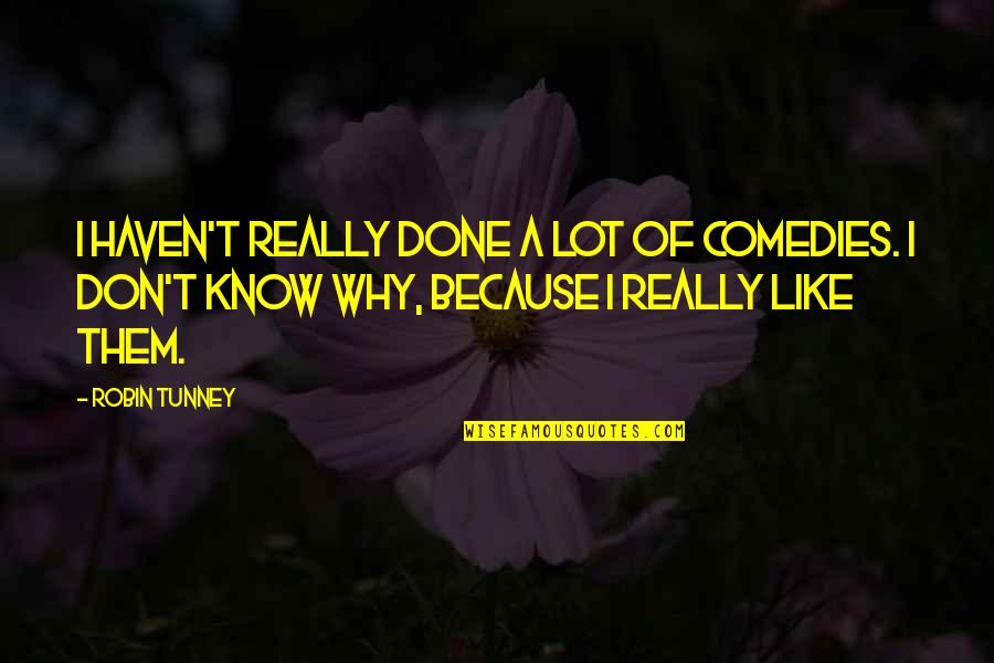 I Don't Know Why I Like You Quotes By Robin Tunney: I haven't really done a lot of comedies.