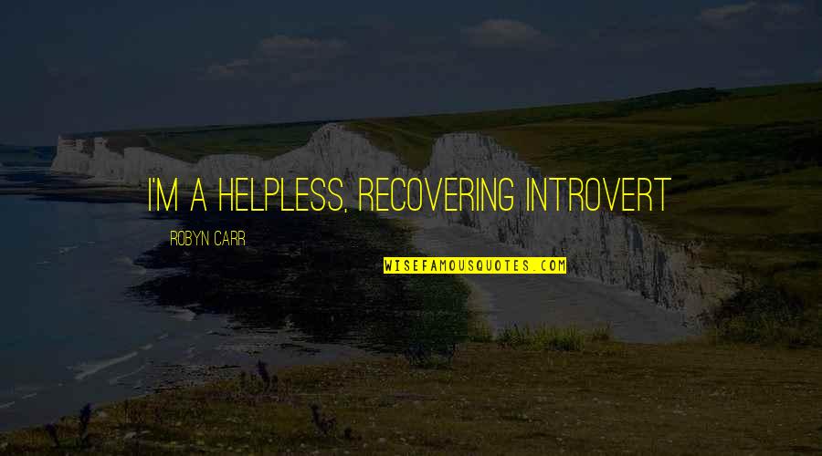 I Dont Know Why I Miss You Quotes By Robyn Carr: I'm a helpless, recovering introvert I Dont Know Why I Miss You Quotes By Robyn Carr: I'm a helpless, recovering introvert