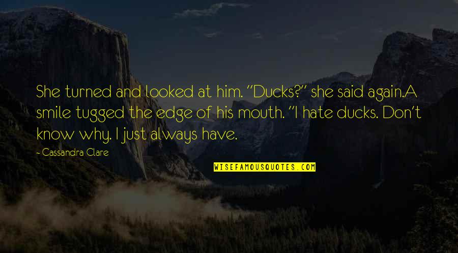 I Don't Know You But I Hate You Quotes By Cassandra Clare: She turned and looked at him. "Ducks?" she