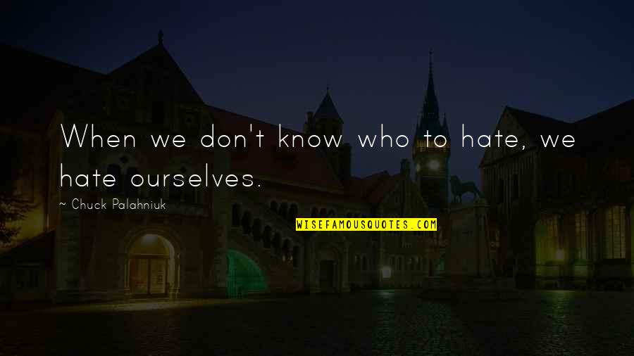 I Don't Know You But I Hate You Quotes By Chuck Palahniuk: When we don't know who to hate, we