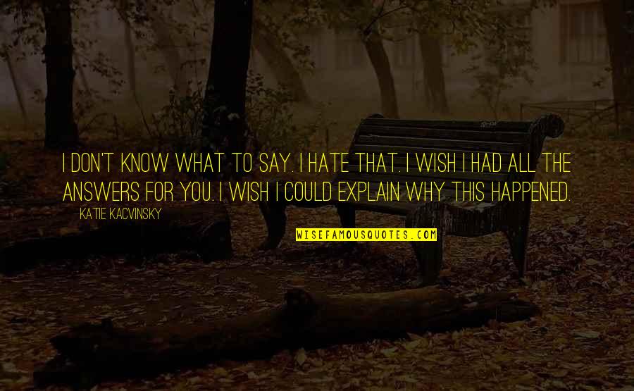 I Don't Know You But I Hate You Quotes By Katie Kacvinsky: I don't know what to say. I hate