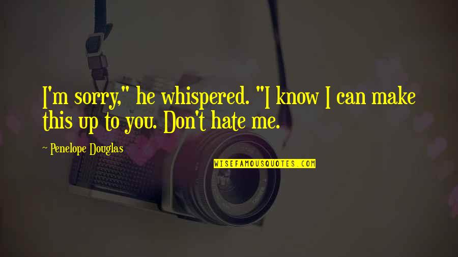 I Don't Know You But I Hate You Quotes By Penelope Douglas: I'm sorry," he whispered. "I know I can