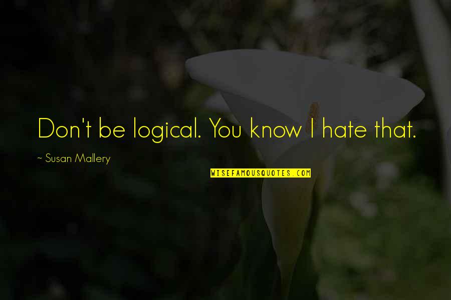 I Don't Know You But I Hate You Quotes By Susan Mallery: Don't be logical. You know I hate that.