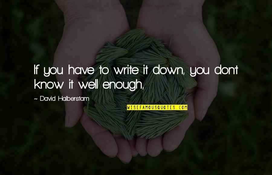 I Don't Know You Very Well Quotes By David Halberstam: If you have to write it down, you