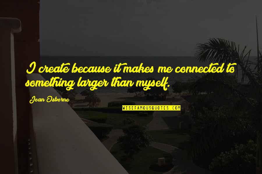 I Don't Leave To Please Anyone Quotes By Joan Osborne: I create because it makes me connected to