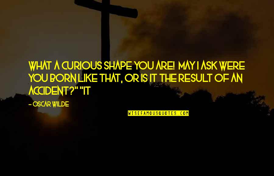 I Don't Leave To Please Anyone Quotes By Oscar Wilde: What a curious shape you are! May I