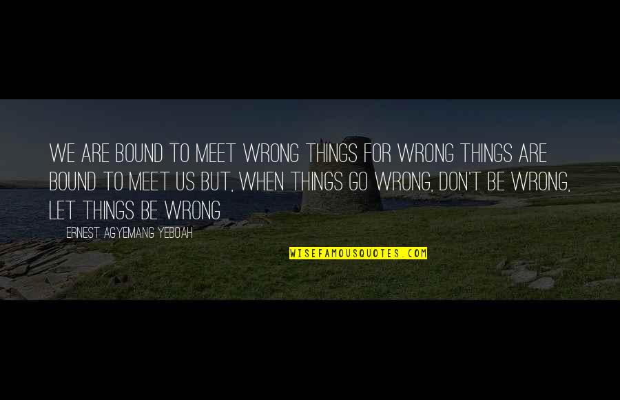 I Dont Let Go Quotes By Ernest Agyemang Yeboah: We are bound to meet wrong things for