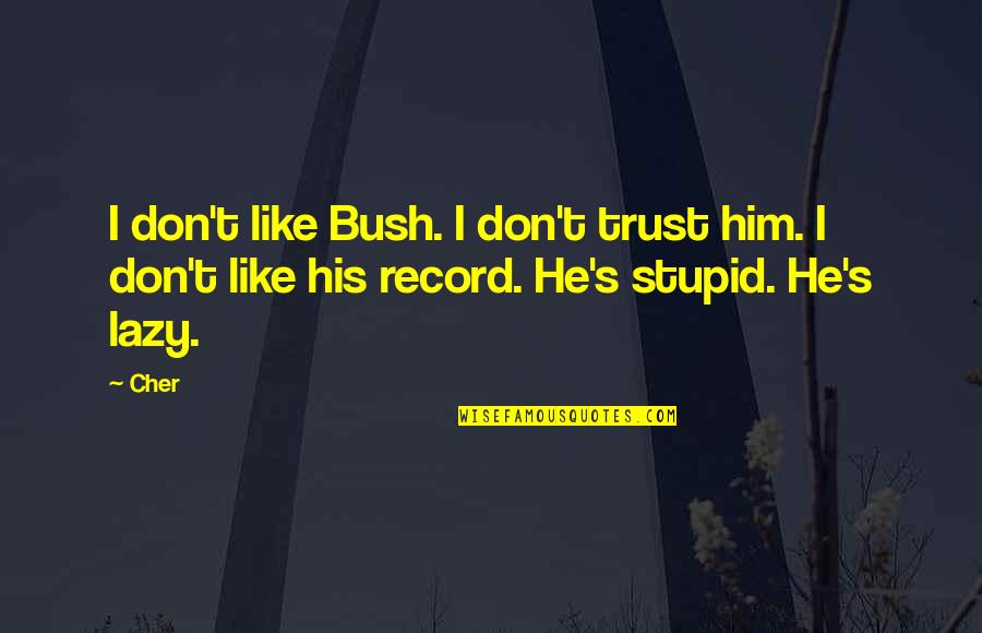I Don't Like Him Quotes By Cher: I don't like Bush. I don't trust him.