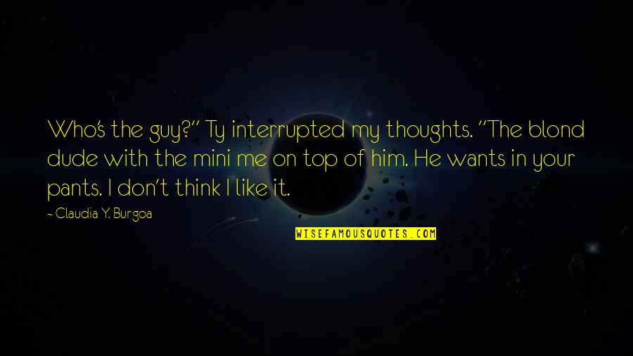 I Don't Like Him Quotes By Claudia Y. Burgoa: Who's the guy?" Ty interrupted my thoughts. "The