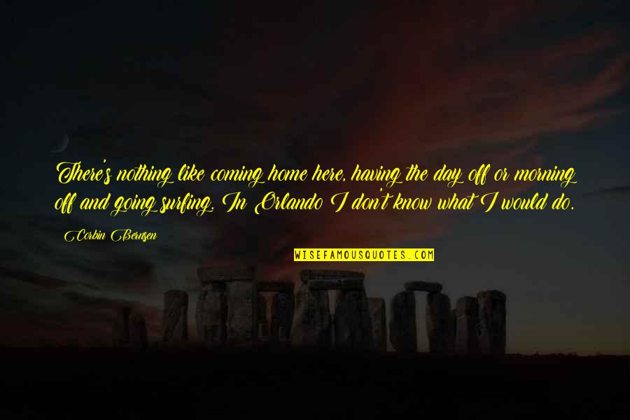 I Don't Like It Here Quotes By Corbin Bernsen: There's nothing like coming home here, having the