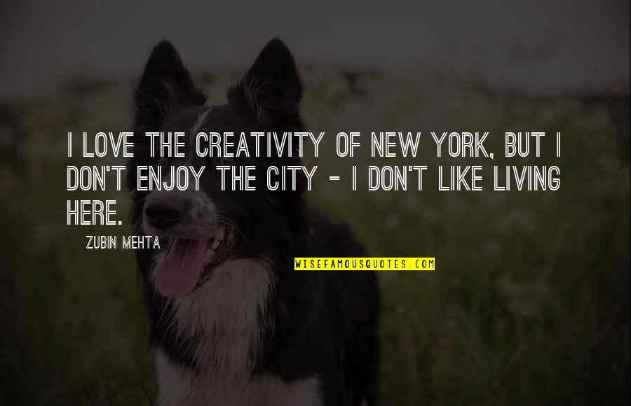 I Don't Like It Here Quotes By Zubin Mehta: I love the creativity of New York, but