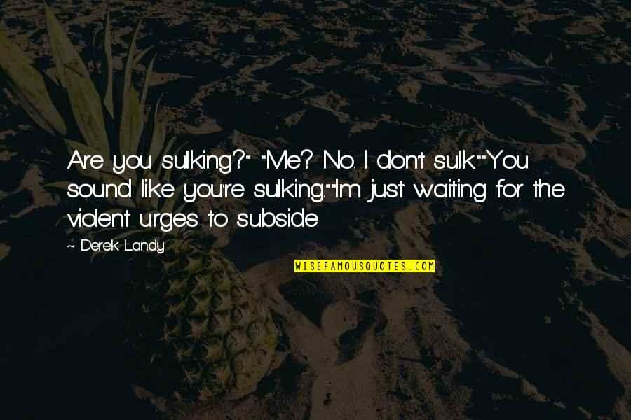 I Don't Like Me Quotes By Derek Landy: Are you sulking?" "Me? No. I don't sulk.""You