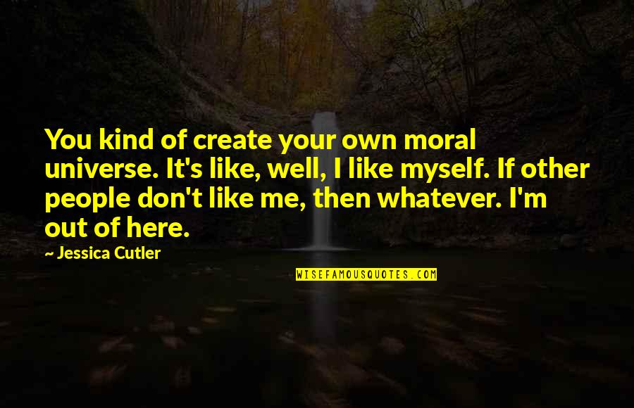 I Don't Like Me Quotes By Jessica Cutler: You kind of create your own moral universe.