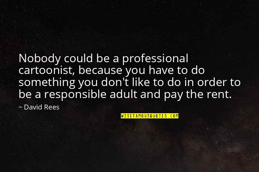 I Don't Like Nobody Quotes By David Rees: Nobody could be a professional cartoonist, because you