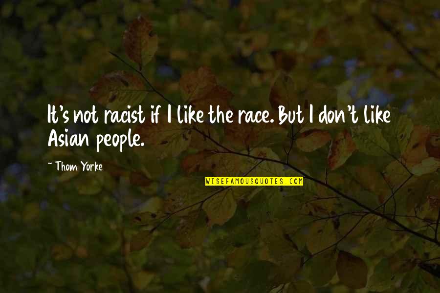 I Don't Like Quotes By Thom Yorke: It's not racist if I like the race.
