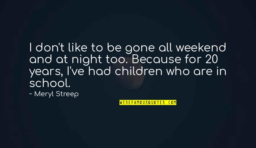 I Don't Like School Quotes By Meryl Streep: I don't like to be gone all weekend