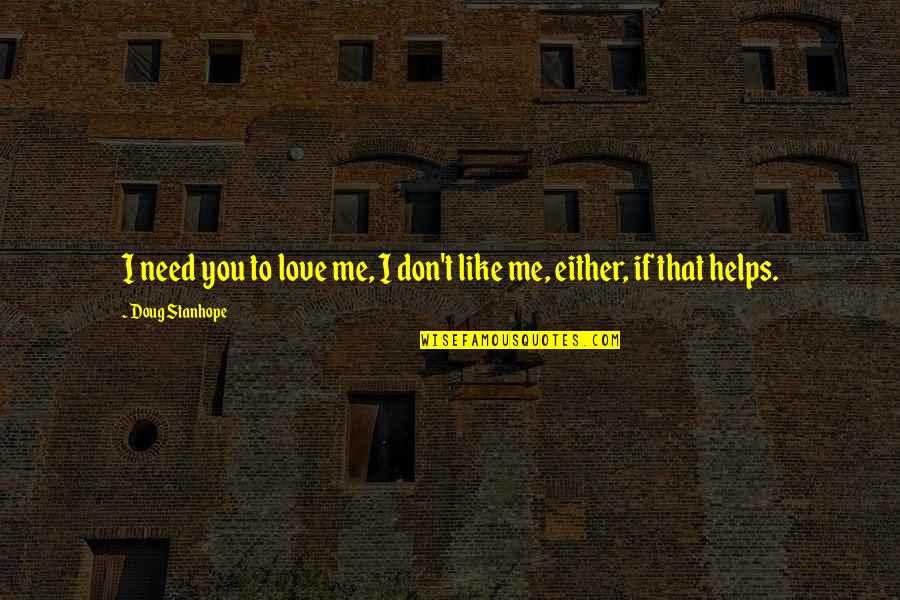 I Don't Like You Either Quotes By Doug Stanhope: I need you to love me, I don't