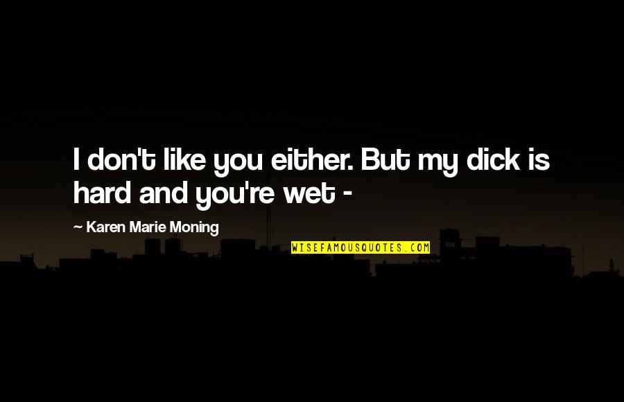I Don't Like You Either Quotes By Karen Marie Moning: I don't like you either. But my dick