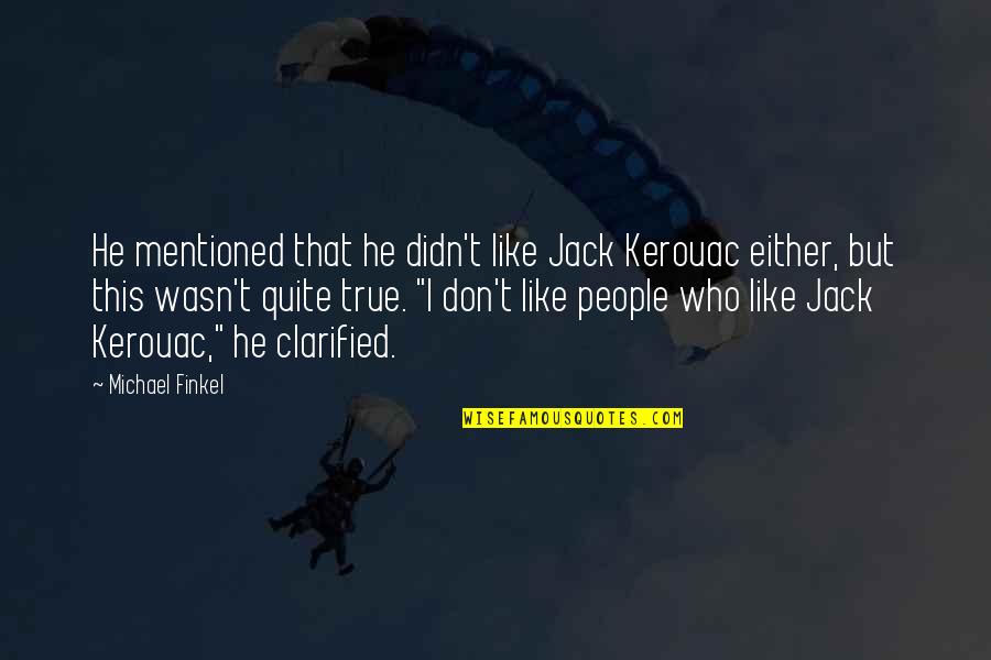 I Don't Like You Either Quotes By Michael Finkel: He mentioned that he didn't like Jack Kerouac