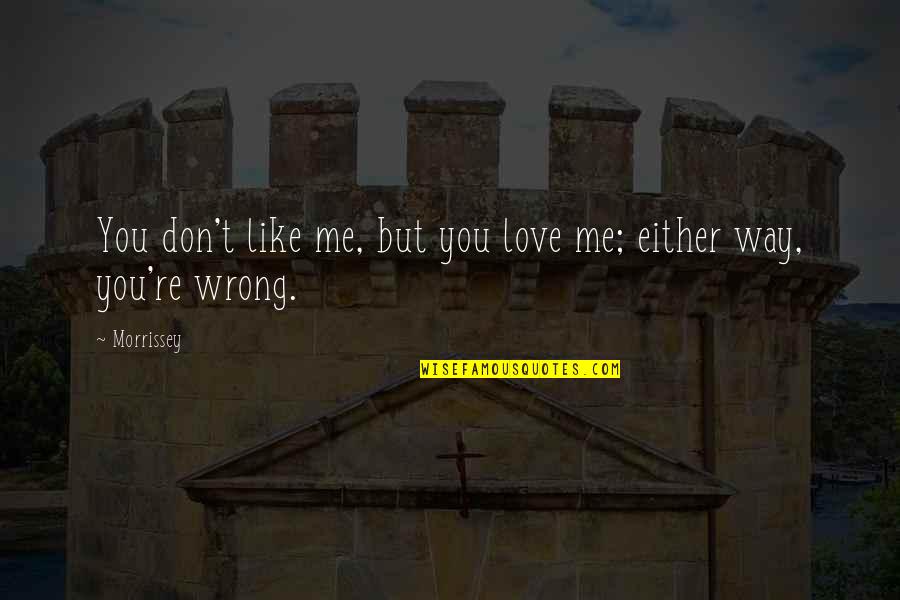 I Don't Like You Either Quotes By Morrissey: You don't like me, but you love me;