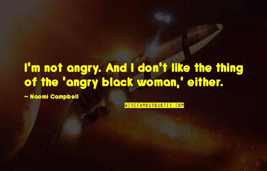 I Don't Like You Either Quotes By Naomi Campbell: I'm not angry. And I don't like the