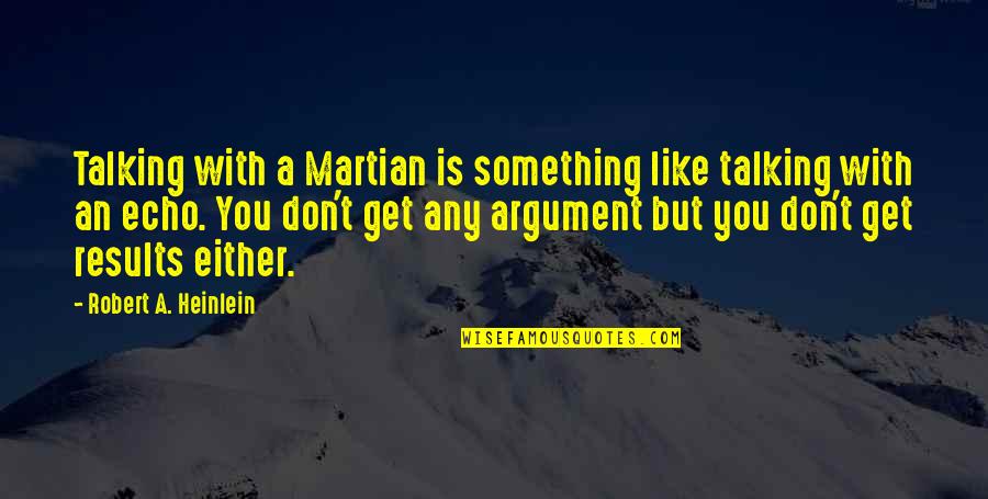 I Don't Like You Either Quotes By Robert A. Heinlein: Talking with a Martian is something like talking