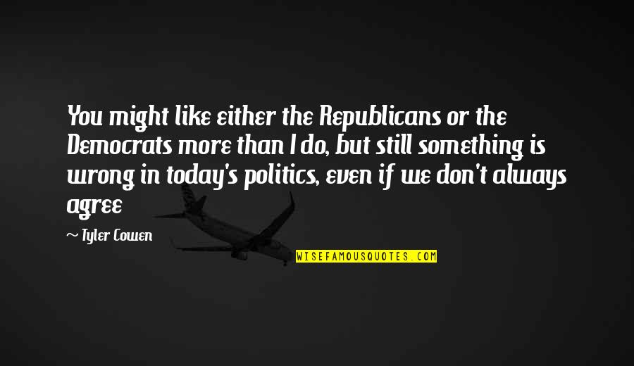 I Don't Like You Either Quotes By Tyler Cowen: You might like either the Republicans or the