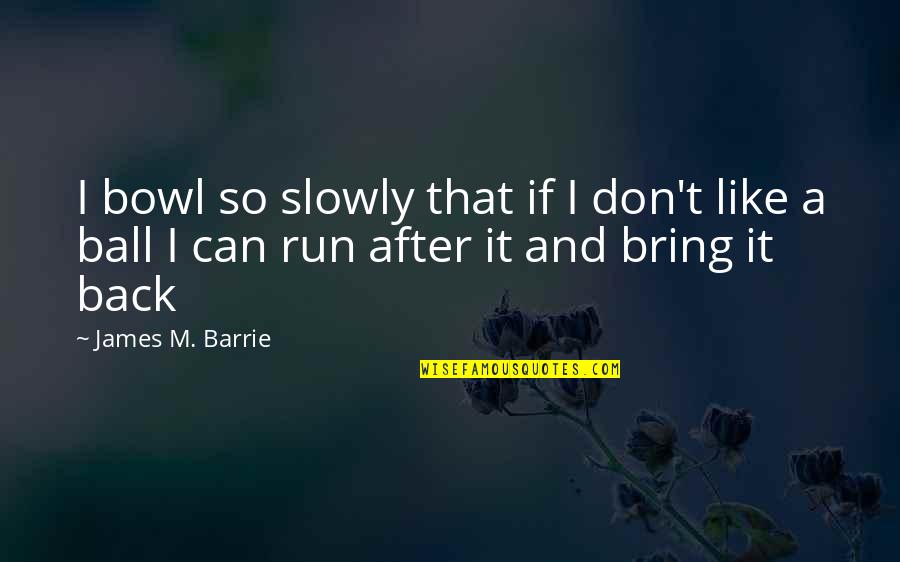 I Don't Like You Funny Quotes By James M. Barrie: I bowl so slowly that if I don't