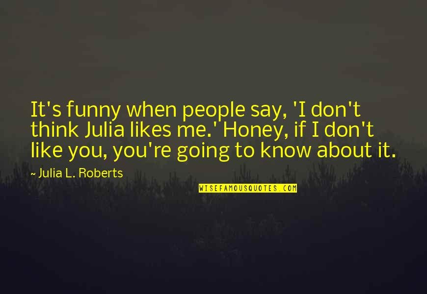 I Don't Like You Funny Quotes By Julia L. Roberts: It's funny when people say, 'I don't think