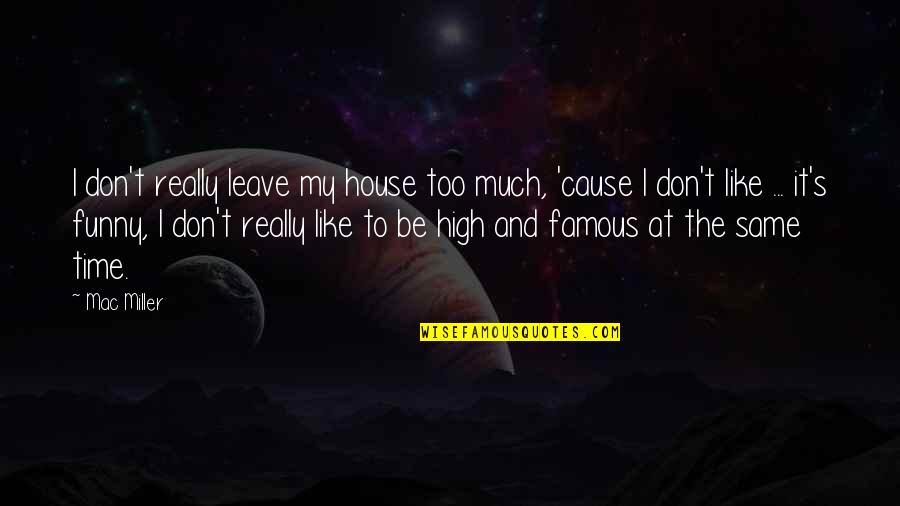 I Don't Like You Funny Quotes By Mac Miller: I don't really leave my house too much,