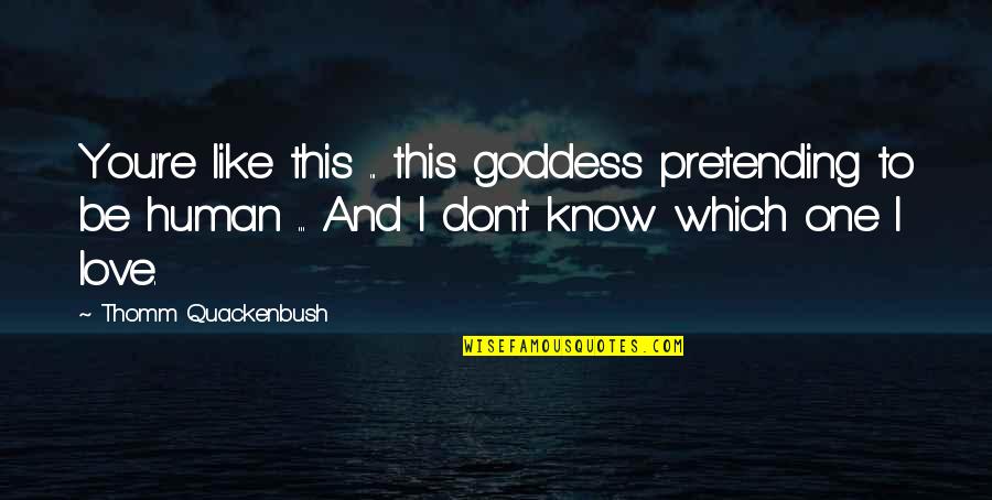 I Don't Like You I Love You Quotes By Thomm Quackenbush: You're like this ... this goddess pretending to