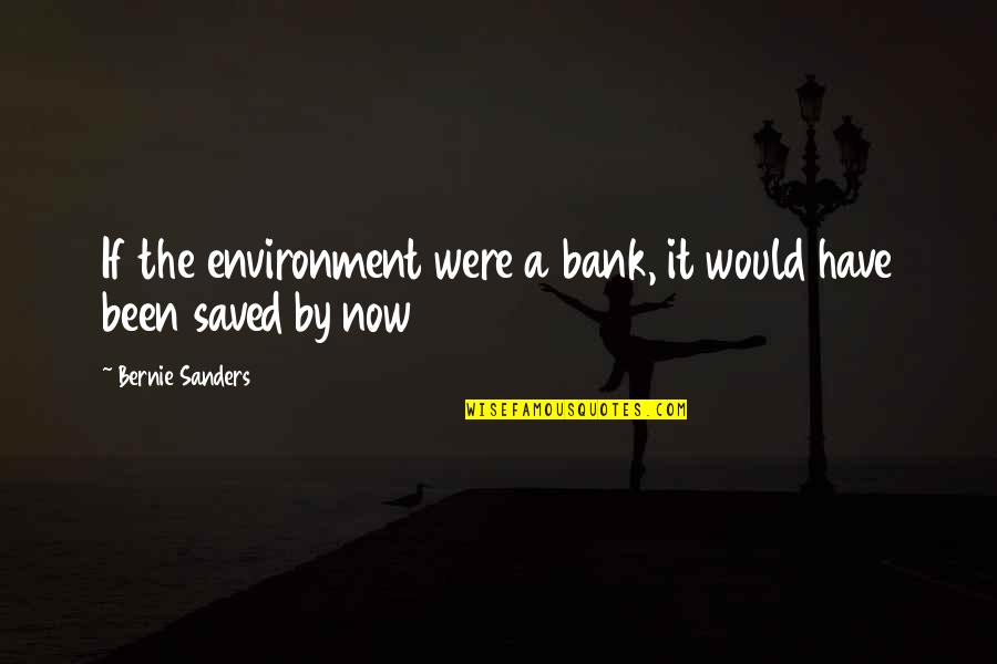 I Don't Like You Picture Quotes By Bernie Sanders: If the environment were a bank, it would