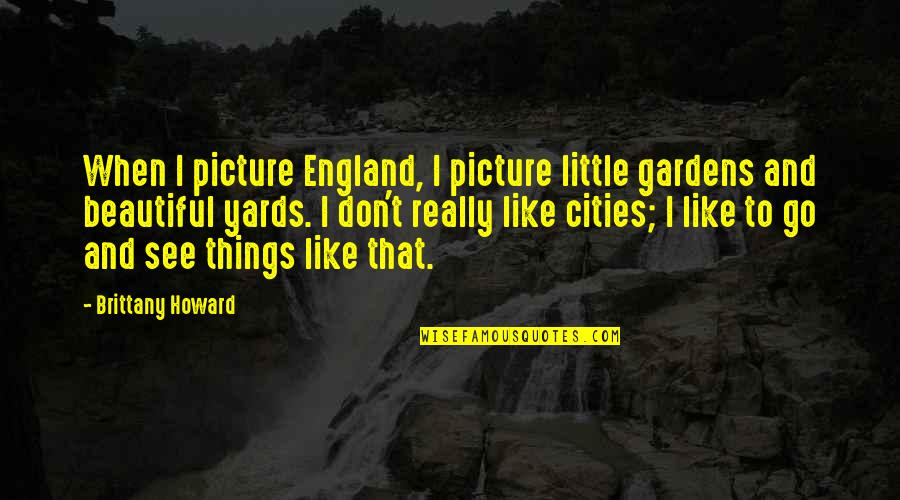 I Don't Like You Picture Quotes By Brittany Howard: When I picture England, I picture little gardens