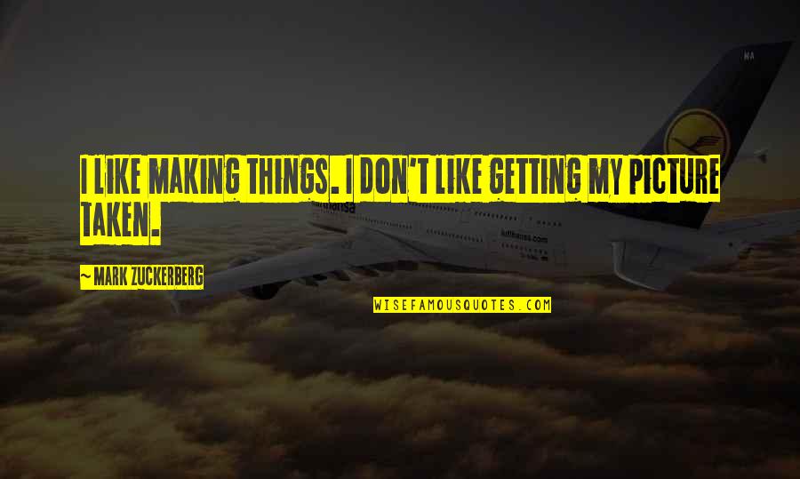 I Don't Like You Picture Quotes By Mark Zuckerberg: I like making things. I don't like getting
