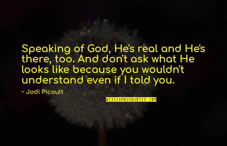 I Don't Like You Too Quotes By Jodi Picoult: Speaking of God, He's real and He's there,