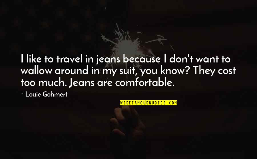 I Don't Like You Too Quotes By Louie Gohmert: I like to travel in jeans because I