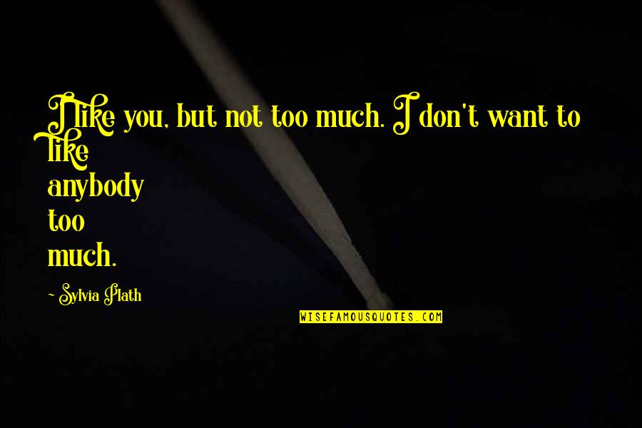 I Don't Like You Too Quotes By Sylvia Plath: I like you, but not too much. I
