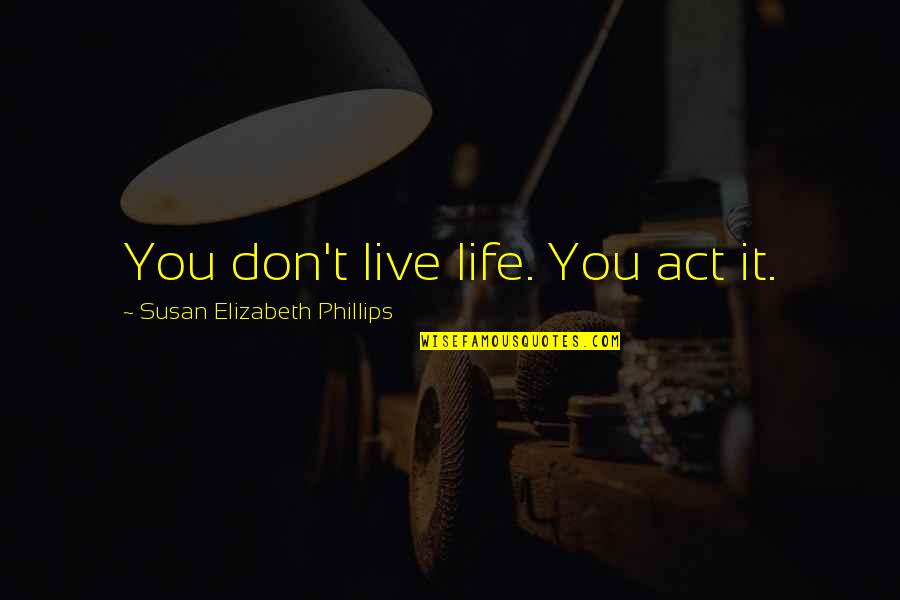 I Don't Live My Life For You Quotes By Susan Elizabeth Phillips: You don't live life. You act it.