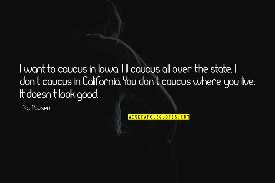 I Don't Look Good Quotes By Pat Paulsen: I want to caucus in Iowa. I'll caucus