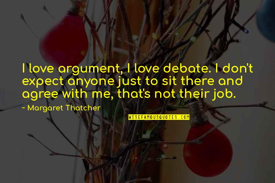 I Don't Love My Job Quotes By Margaret Thatcher: I love argument, I love debate. I don't I Don't Love My Job Quotes By Margaret Thatcher: I love argument, I love debate. I don't