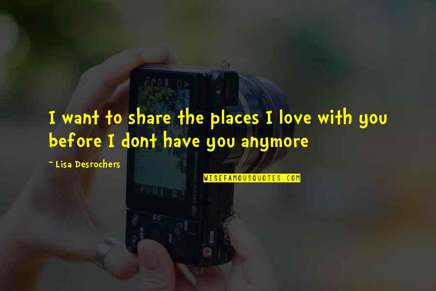 I Dont Love U Anymore Quotes By Lisa Desrochers: I want to share the places I love