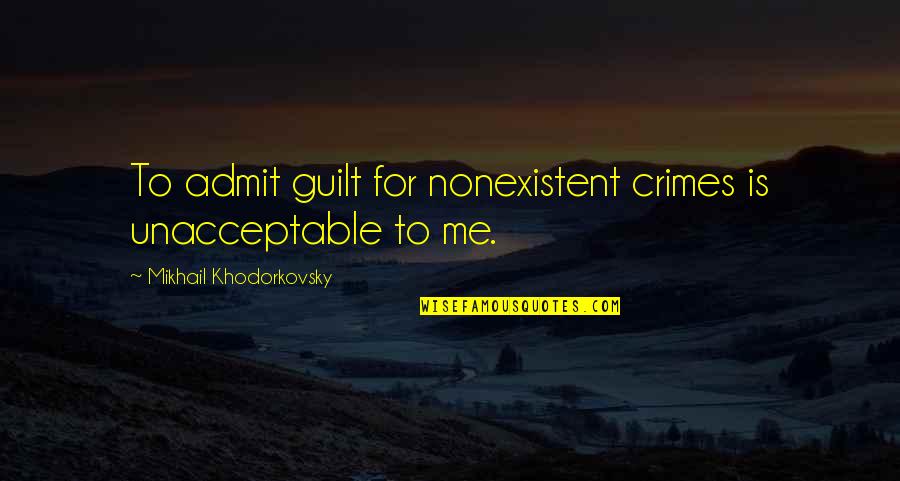 I Dont Love U Anymore Quotes By Mikhail Khodorkovsky: To admit guilt for nonexistent crimes is unacceptable I Dont Love U Anymore Quotes By Mikhail Khodorkovsky: To admit guilt for nonexistent crimes is unacceptable