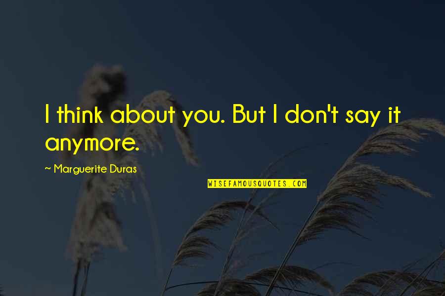 I Don't Love You Anymore Quotes By Marguerite Duras: I think about you. But I don't say I Don't Love You Anymore Quotes By Marguerite Duras: I think about you. But I don't say